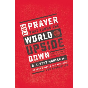 The Prayer That Turns The World Upside Down PB - R Albert Mohler Jr